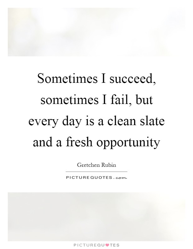 Sometimes I succeed, sometimes I fail, but every day is a clean slate and a fresh opportunity Picture Quote #1