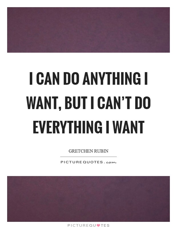 I can DO ANYTHING I want, but I can't DO EVERYTHING I want Picture Quote #1
