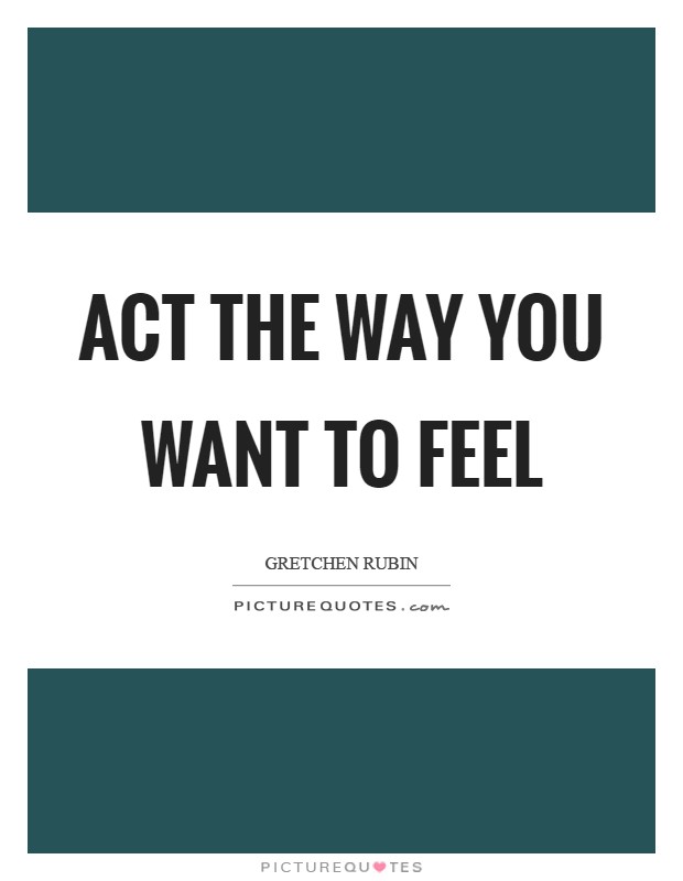 Act the way you WANT to feel Picture Quote #1