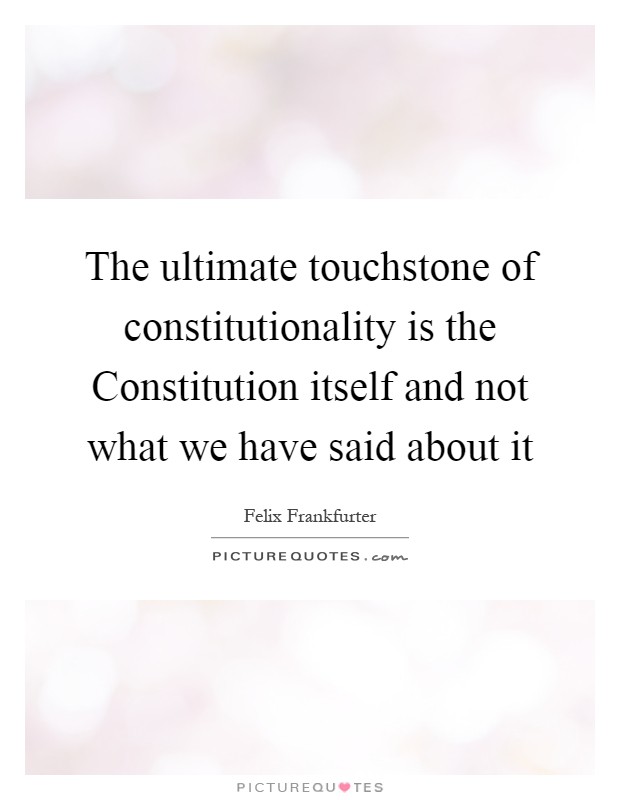 The ultimate touchstone of constitutionality is the Constitution itself and not what we have said about it Picture Quote #1