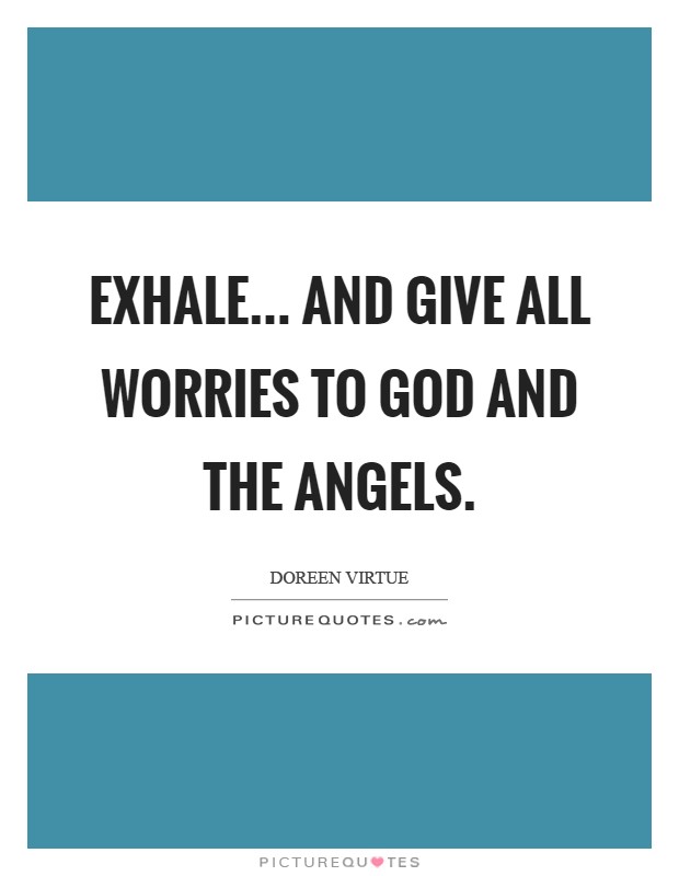 Exhale... and give all worries to God and the angels Picture Quote #1