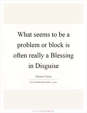 What seems to be a problem or block is often really a Blessing in Disguise Picture Quote #1
