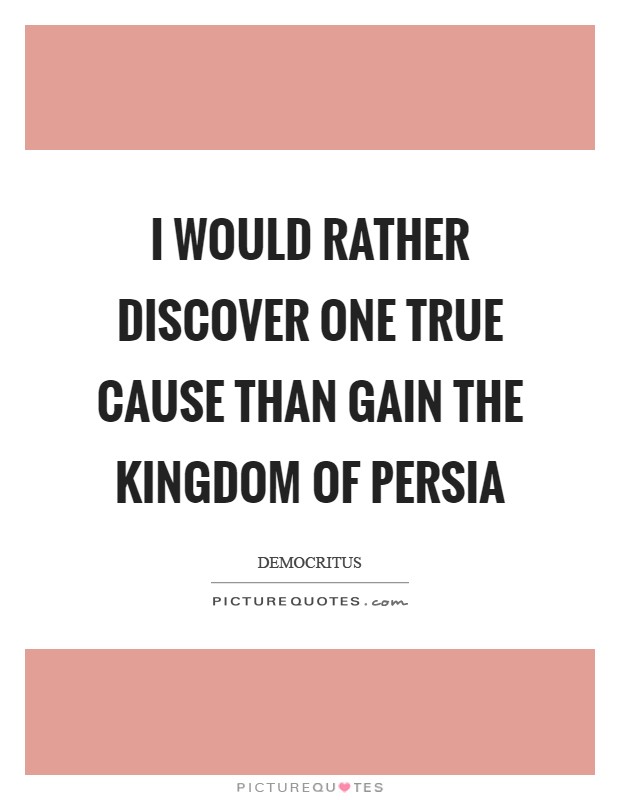 I would rather discover one true cause than gain the kingdom of Persia Picture Quote #1