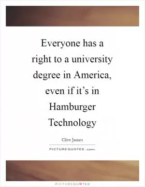 Everyone has a right to a university degree in America, even if it’s in Hamburger Technology Picture Quote #1