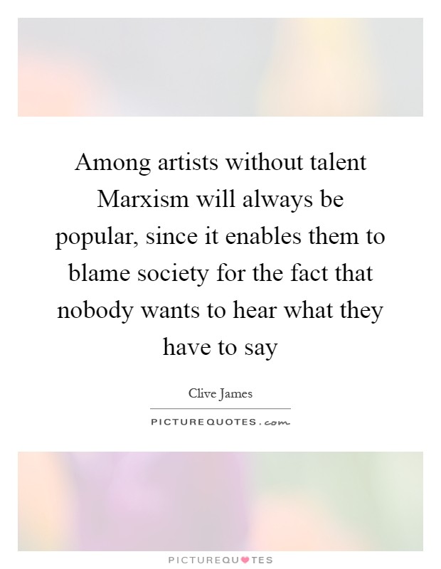 Among artists without talent Marxism will always be popular, since it enables them to blame society for the fact that nobody wants to hear what they have to say Picture Quote #1