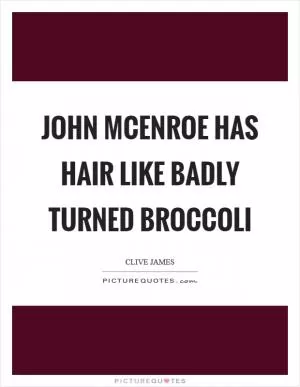 John McEnroe has hair like badly turned broccoli Picture Quote #1