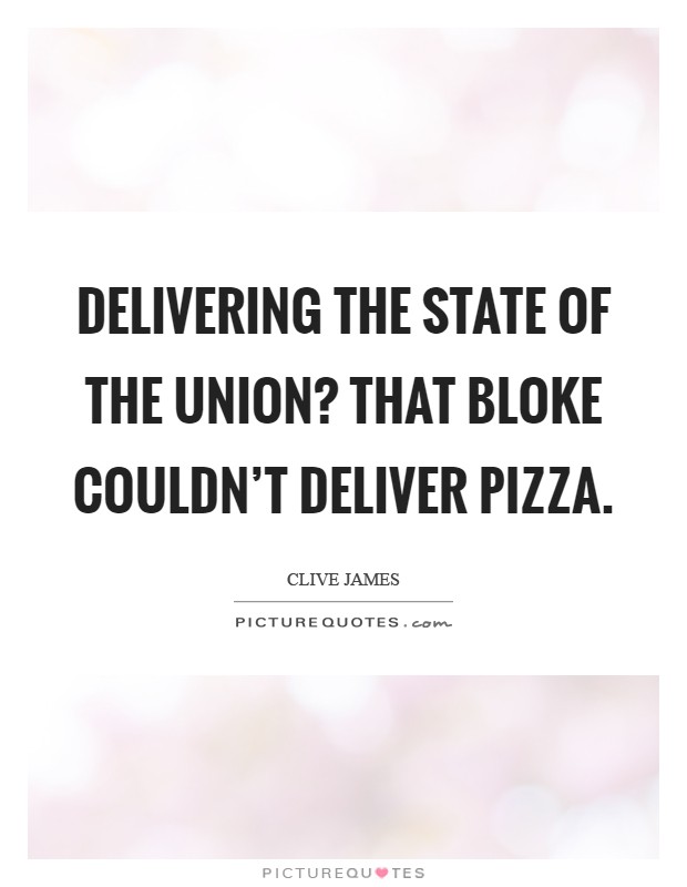 Delivering the State of the Union? That bloke couldn't deliver pizza Picture Quote #1