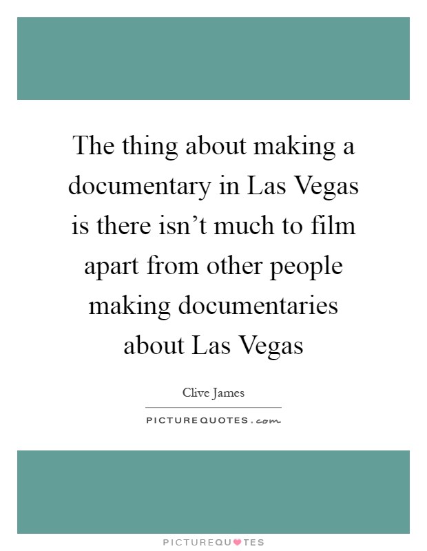 The thing about making a documentary in Las Vegas is there isn't much to film apart from other people making documentaries about Las Vegas Picture Quote #1