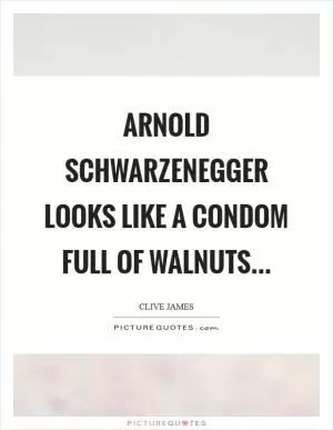 Arnold Schwarzenegger looks like a condom full of walnuts Picture Quote #1