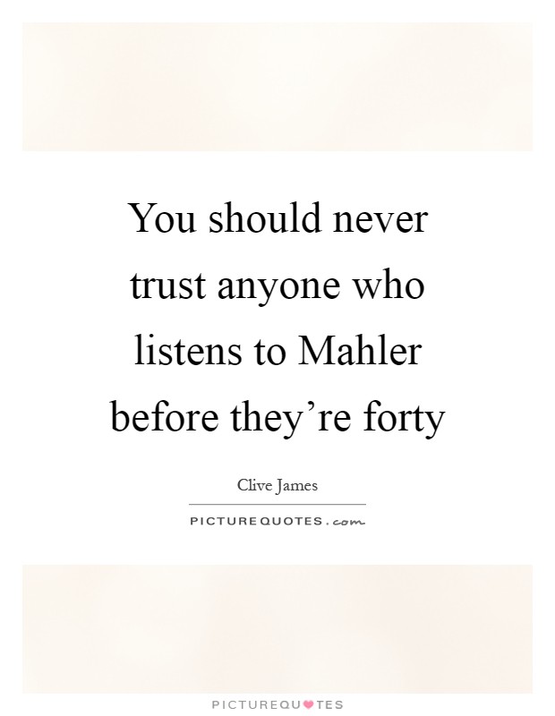 You should never trust anyone who listens to Mahler before they're forty Picture Quote #1