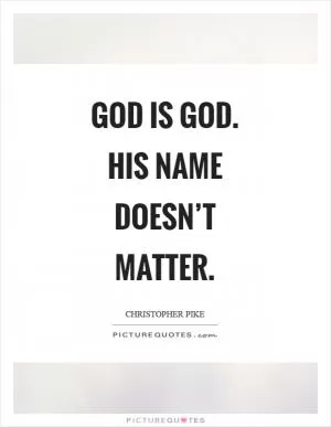 God is God. His name doesn’t matter Picture Quote #1