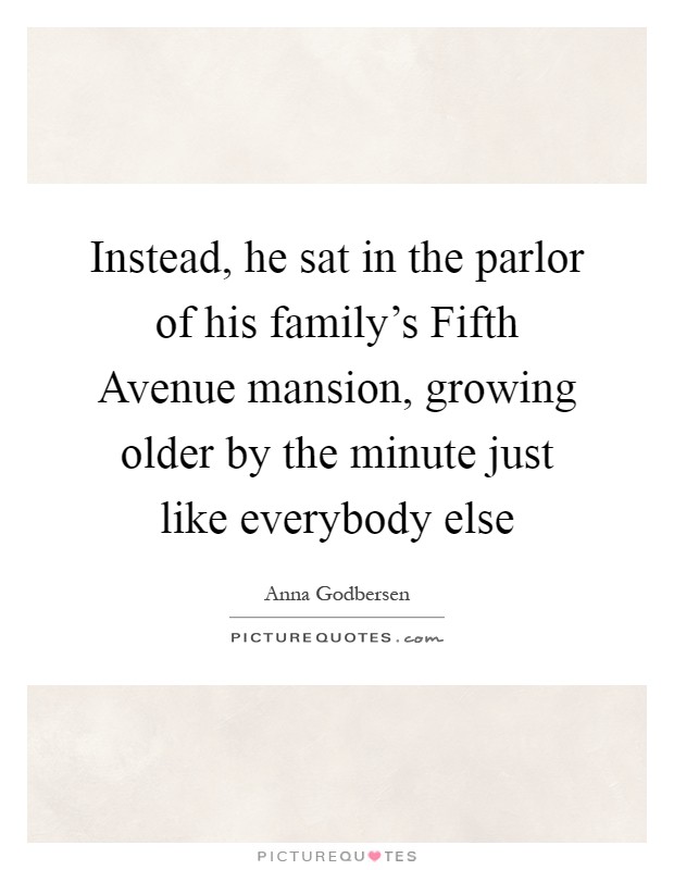 Instead, he sat in the parlor of his family's Fifth Avenue mansion, growing older by the minute just like everybody else Picture Quote #1