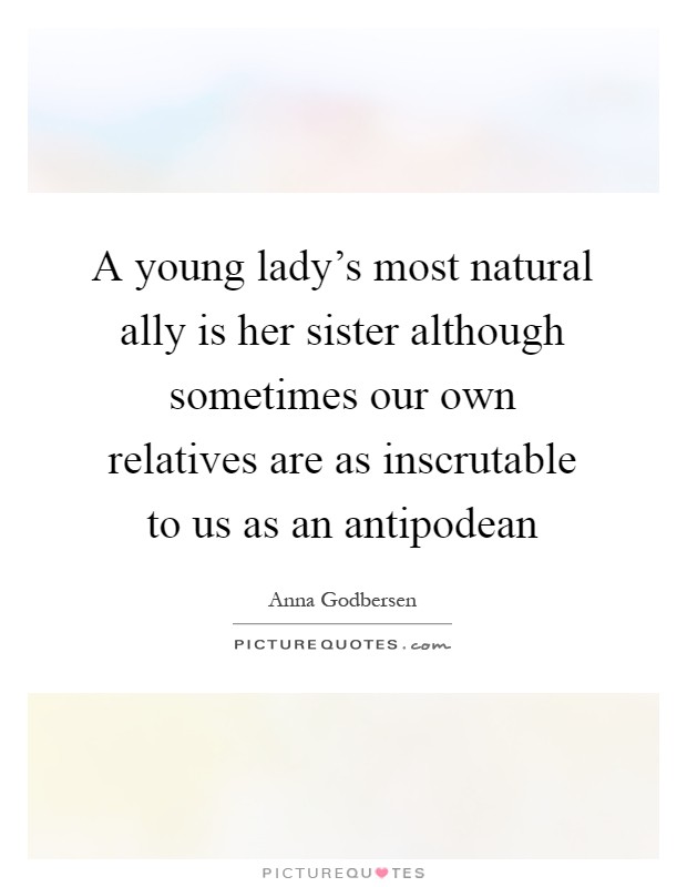 A young lady's most natural ally is her sister although sometimes our own relatives are as inscrutable to us as an antipodean Picture Quote #1