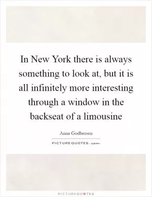 In New York there is always something to look at, but it is all infinitely more interesting through a window in the backseat of a limousine Picture Quote #1