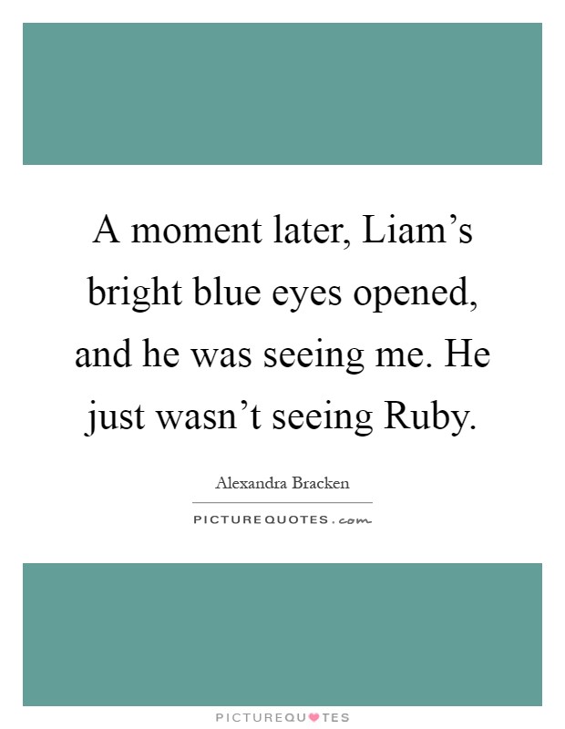A moment later, Liam's bright blue eyes opened, and he was seeing me. He just wasn't seeing Ruby Picture Quote #1