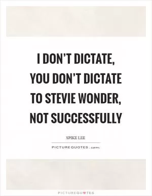 I don’t dictate, you don’t dictate to Stevie Wonder, not successfully Picture Quote #1