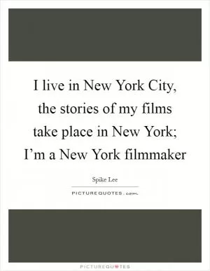 I live in New York City, the stories of my films take place in New York; I’m a New York filmmaker Picture Quote #1