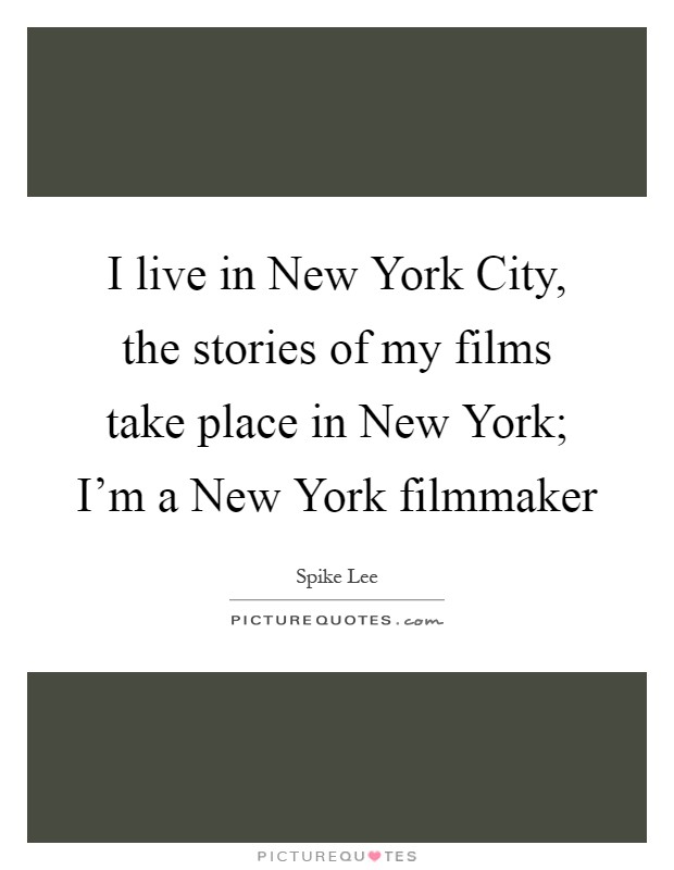 I live in New York City, the stories of my films take place in New York; I'm a New York filmmaker Picture Quote #1