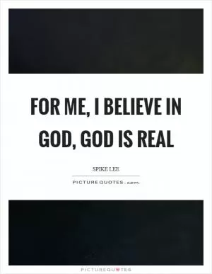 For me, I believe in God, God is real Picture Quote #1