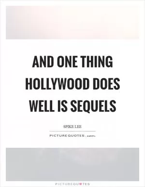 And one thing Hollywood does well is sequels Picture Quote #1