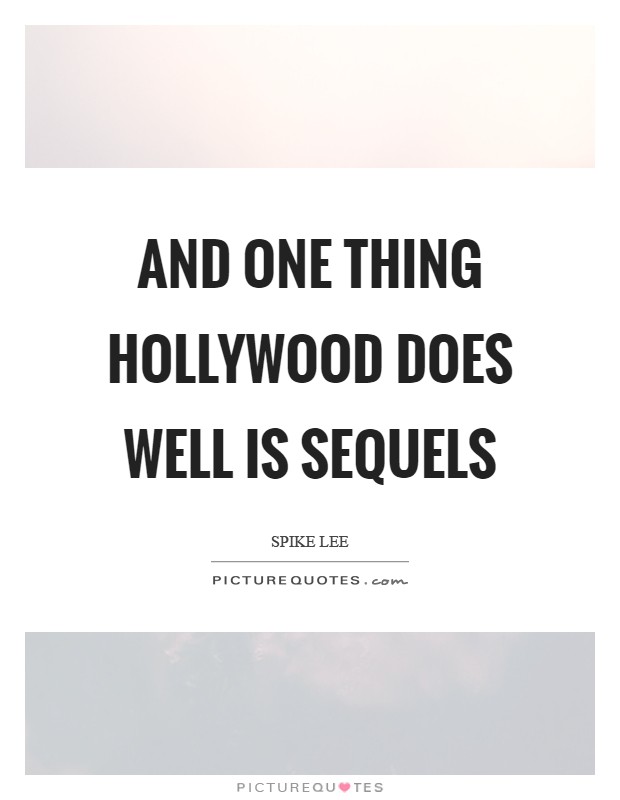 And one thing Hollywood does well is sequels Picture Quote #1