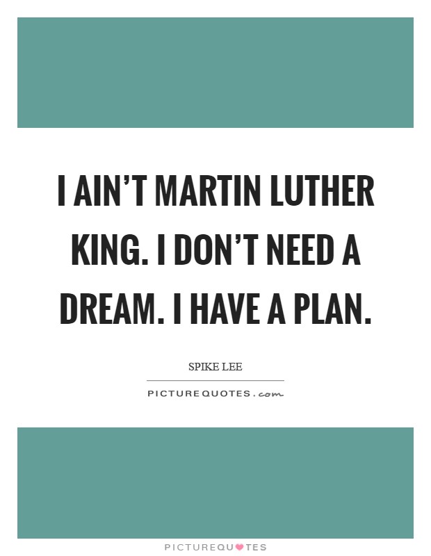 I ain't Martin Luther King. I don't need a dream. I have a plan Picture Quote #1