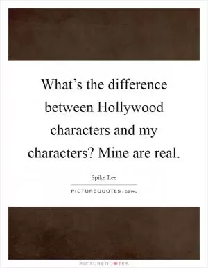 What’s the difference between Hollywood characters and my characters? Mine are real Picture Quote #1