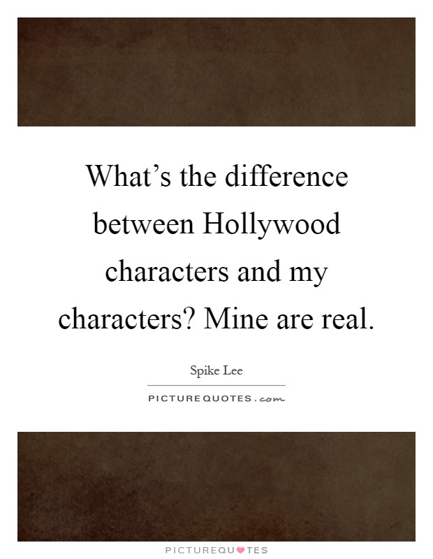 What's the difference between Hollywood characters and my characters? Mine are real Picture Quote #1