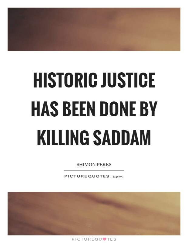 Historic justice has been done by killing Saddam Picture Quote #1