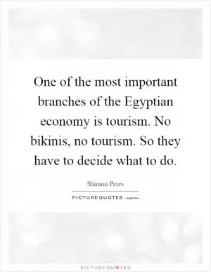One of the most important branches of the Egyptian economy is tourism. No bikinis, no tourism. So they have to decide what to do Picture Quote #1