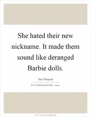 She hated their new nickname. It made them sound like deranged Barbie dolls Picture Quote #1