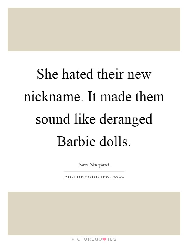 She hated their new nickname. It made them sound like deranged Barbie dolls Picture Quote #1