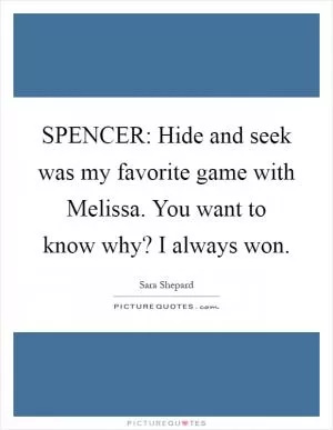 SPENCER: Hide and seek was my favorite game with Melissa. You want to know why? I always won Picture Quote #1