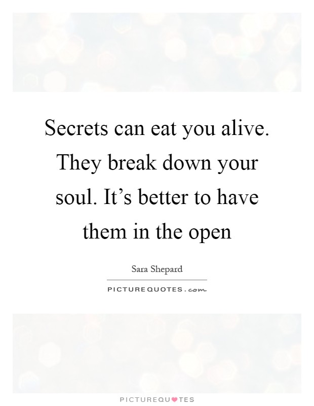 Secrets can eat you alive. They break down your soul. It's better to have them in the open Picture Quote #1