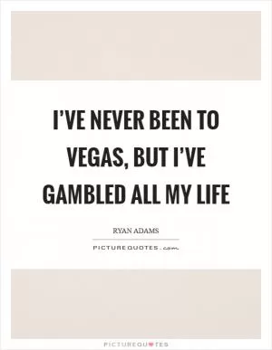 I’ve never been to Vegas, but I’ve gambled all my life Picture Quote #1