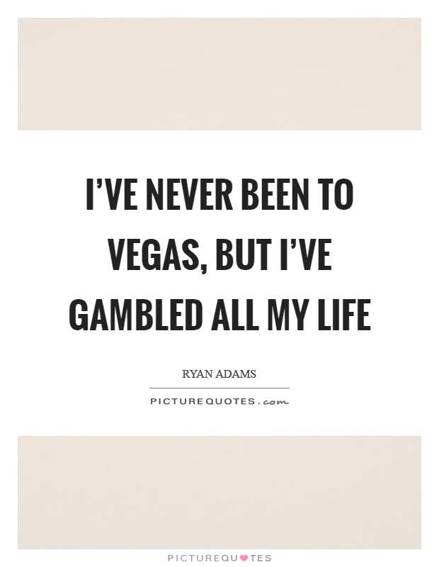 I've never been to Vegas, but I've gambled all my life Picture Quote #1