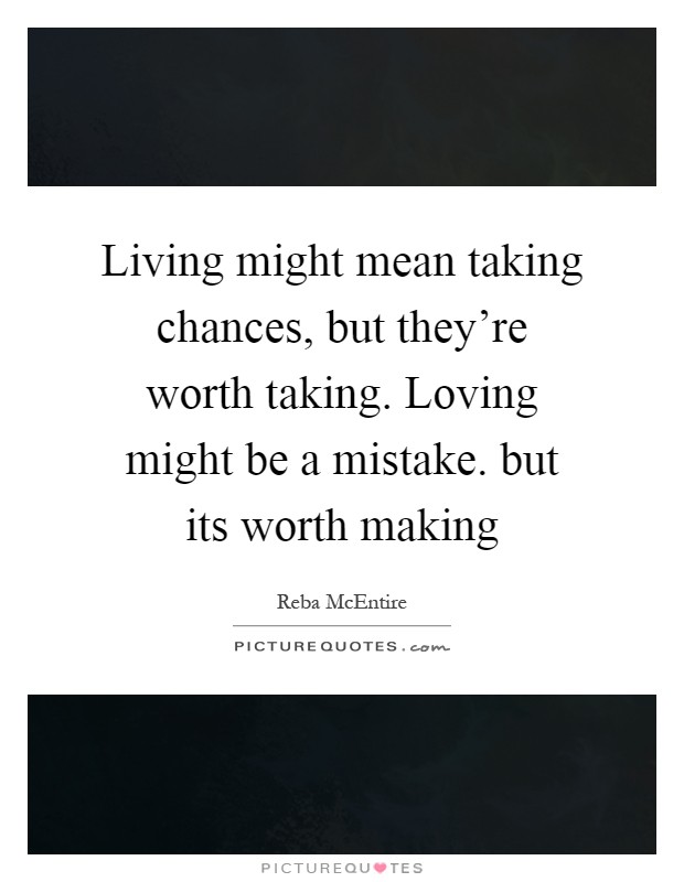 Living might mean taking chances, but they're worth taking. Loving might be a mistake. but its worth making Picture Quote #1