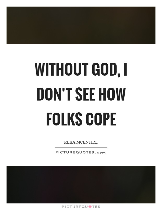 Without God, I don't see how folks cope Picture Quote #1