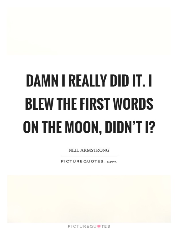 Damn I really did it. I blew the first words on the moon, didn't I? Picture Quote #1