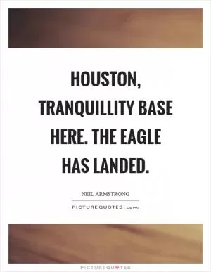 Houston, Tranquillity Base here. The Eagle has landed Picture Quote #1