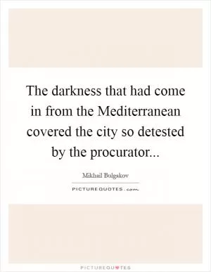 The darkness that had come in from the Mediterranean covered the city so detested by the procurator Picture Quote #1