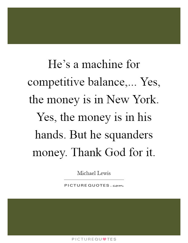 He's a machine for competitive balance,... Yes, the money is in New York. Yes, the money is in his hands. But he squanders money. Thank God for it Picture Quote #1