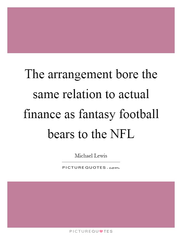 The arrangement bore the same relation to actual finance as fantasy football bears to the NFL Picture Quote #1