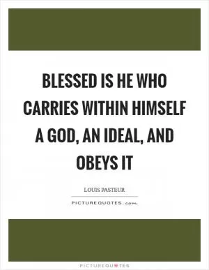 Blessed is he who carries within himself a God, an ideal, and obeys it Picture Quote #1