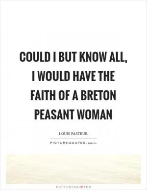 Could I but know all, I would have the faith of a Breton peasant woman Picture Quote #1