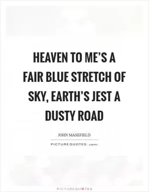 Heaven to me’s a fair blue stretch of sky, Earth’s jest a dusty road Picture Quote #1