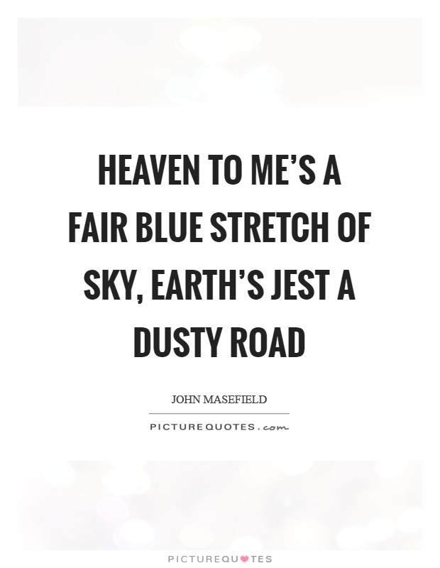 Heaven to me's a fair blue stretch of sky, Earth's jest a dusty road Picture Quote #1