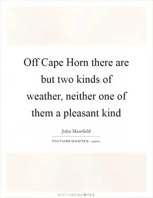 Off Cape Horn there are but two kinds of weather, neither one of them a pleasant kind Picture Quote #1