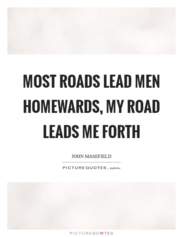 Most roads lead men homewards, My road leads me forth Picture Quote #1