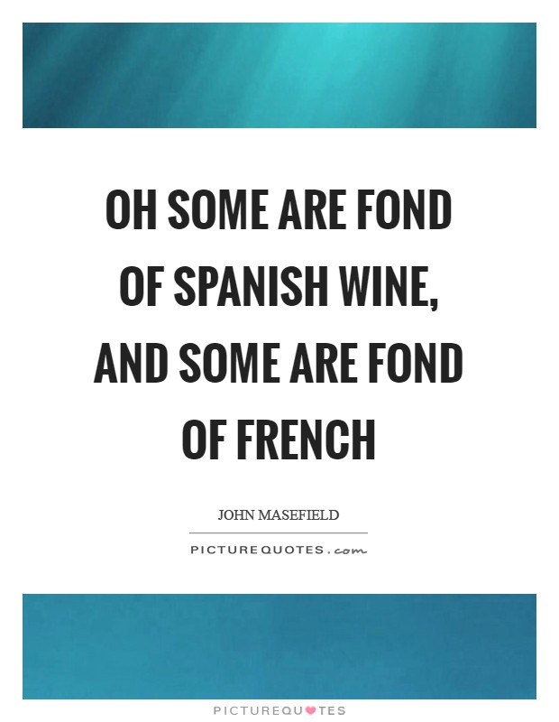 Oh some are fond of Spanish wine, and some are fond of French Picture Quote #1